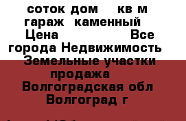 12 соток дом 50 кв.м. гараж (каменный) › Цена ­ 3 000 000 - Все города Недвижимость » Земельные участки продажа   . Волгоградская обл.,Волгоград г.